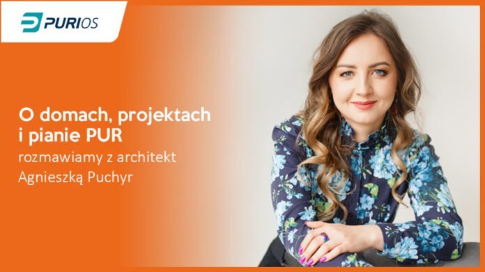 O domach, projektach i pianie PUR rozmawiamy z architekt Agnieszką Puchyr