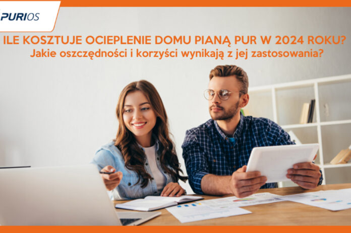 Ile kosztuje ocieplenie domu pianą PUR w 2024? Jakie oszczędności i korzyści wynikają z jej zastosowania?